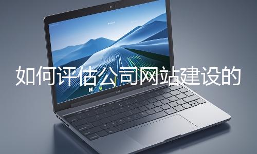 如何評估公司網(wǎng)站建設(shè)的效果？